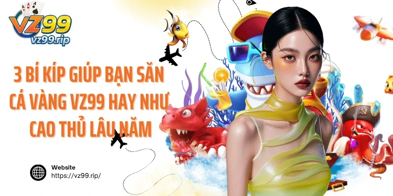 3 bí kíp giúp bạn săn cá vàng VZ99 hay như cao thủ lâu năm