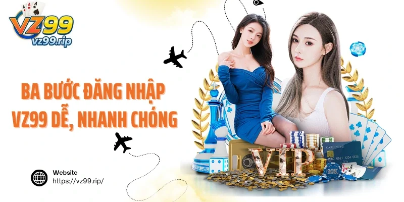 Ba bước đăng nhập VZ99 siêu dễ và nhanh chóng