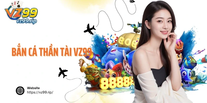 Bắn Cá Thần Tài VZ99 – Siêu Phẩm Săn Bắn Đại Dương Thú Vị