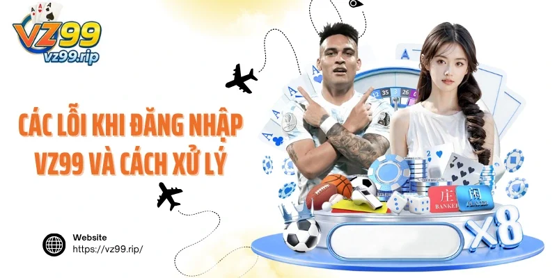 Các lỗi khi đăng nhập VZ99 và cách xử lý