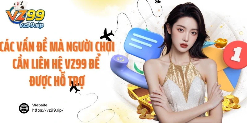 Các vấn đề mà người chơi cần liên hệ VZ99 để được hỗ trợ