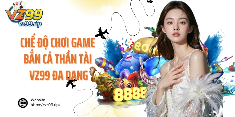 Chế độ chơi game bắn cá Thần Tài VZ99 siêu đa dạng