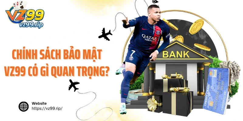 Chính sách bảo mật VZ99 có gì quan trọng?