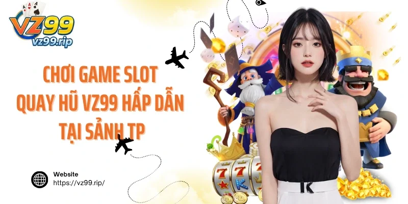 Chơi game slot quay hũ VZ99 hấp dẫn hàng đầu tại sảnh TP