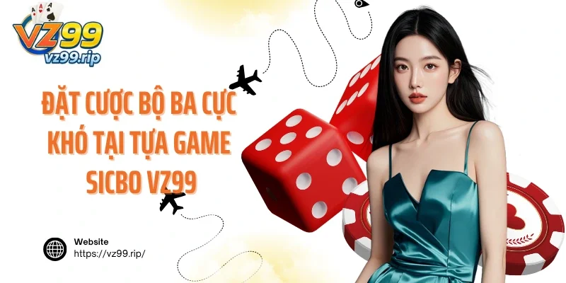 Đặt cược bộ ba cực khó tại tựa game Sicbo VZ99