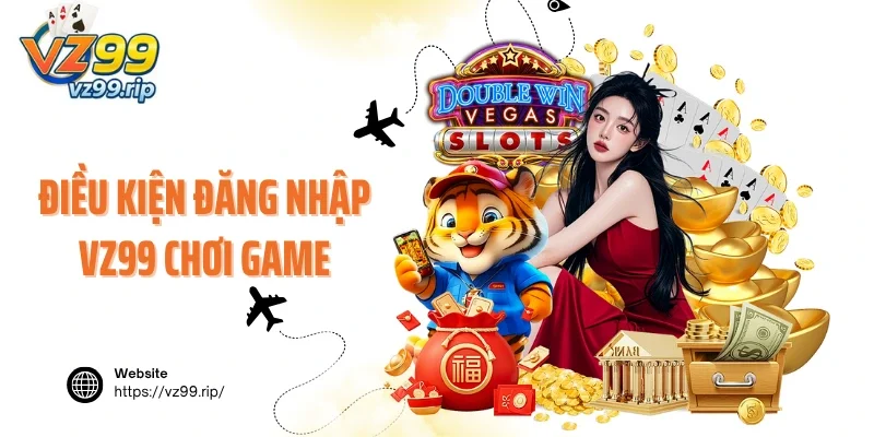 Điều kiện khi đăng nhập VZ99 chơi game