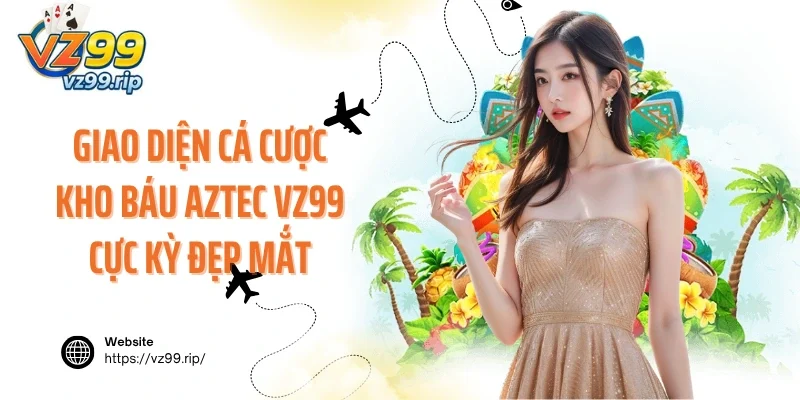 Giao diện cá cược kho báu Aztec VZ99 cực kỳ đẹp mắt