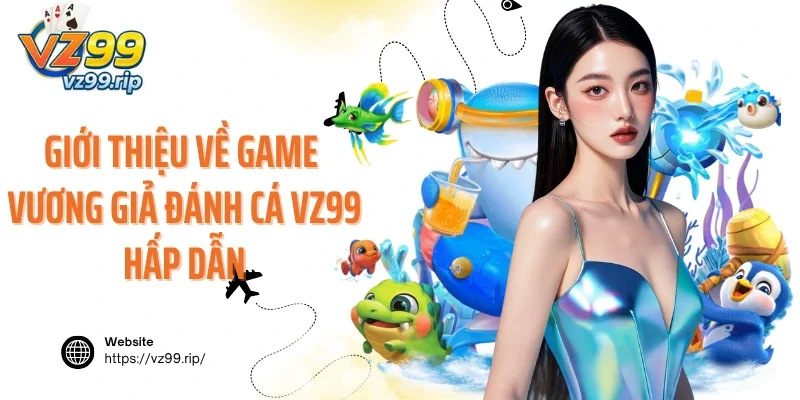 Giới thiệu về game Vương Giả Đánh Cá VZ99 hấp dẫn