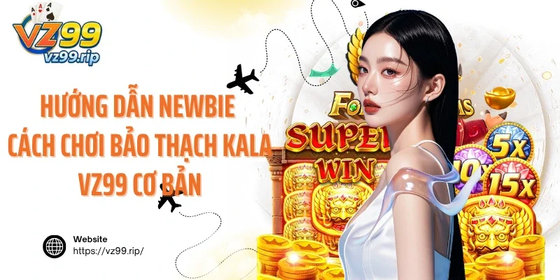 Hướng dẫn newbie cách chơi Bảo Thạch Kala VZ99 cơ bản