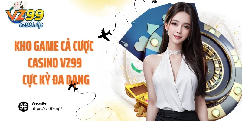 Kho game cá cược tại sảnh casino VZ99 cực kỳ đa dạng