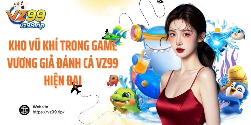 Kho vũ khí trong game Vương Giả Đánh Cá VZ99 hiện đại