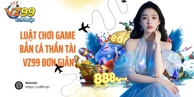 Luật chơi game bắn cá Thần Tài VZ99 vô cùng đơn giản