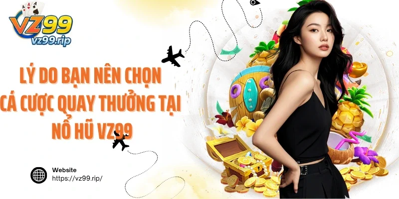 Lý do bạn nên chọn cá cược quay thưởng tại nổ hũ VZ99