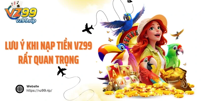 Một số lưu ý khi nạp tiền VZ99 rất quan trọng