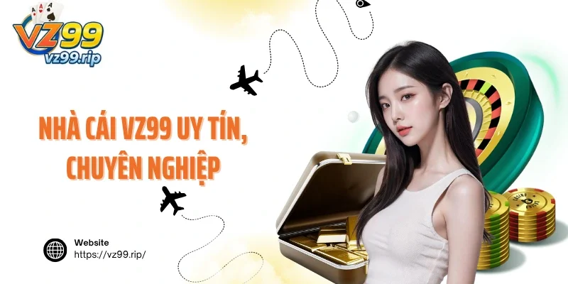 Nhà cái VZ99 vừa uy tín, vừa chuyên nghiệp