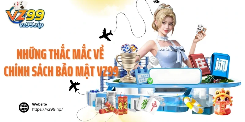 Những thắc mắc về chính sách bảo mật VZ99