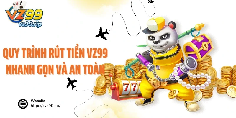 Quy trình rút tiền VZ99 nhanh gọn và an toàn