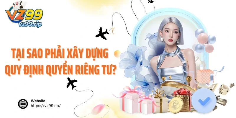 Tại sao VZ99 phải xây dựng quy định quyền riêng tư?