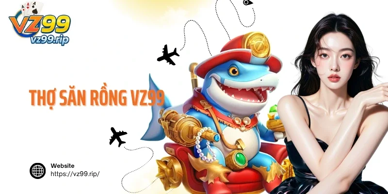 Thợ Săn Rồng VZ99 – Săn Bắn Đại Dương Kiếm Tiền Thưởng Lớn