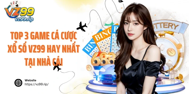 Top 3 game cá cược xổ số VZ99 hay nhất tại nhà cái