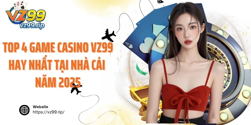 Top 4 game casino VZ99 hay nhất tại nhà cái năm 2025