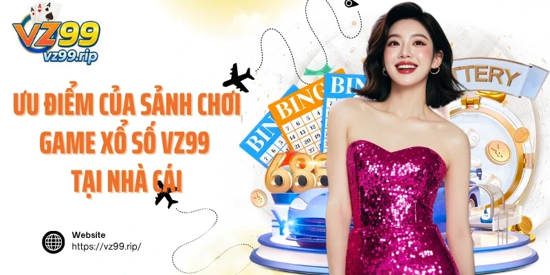 Ưu điểm của sảnh chơi game xổ số VZ99 tại nhà cái