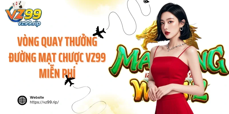 Vòng quay thưởng Đường Mạt Chược VZ99 miễn phí